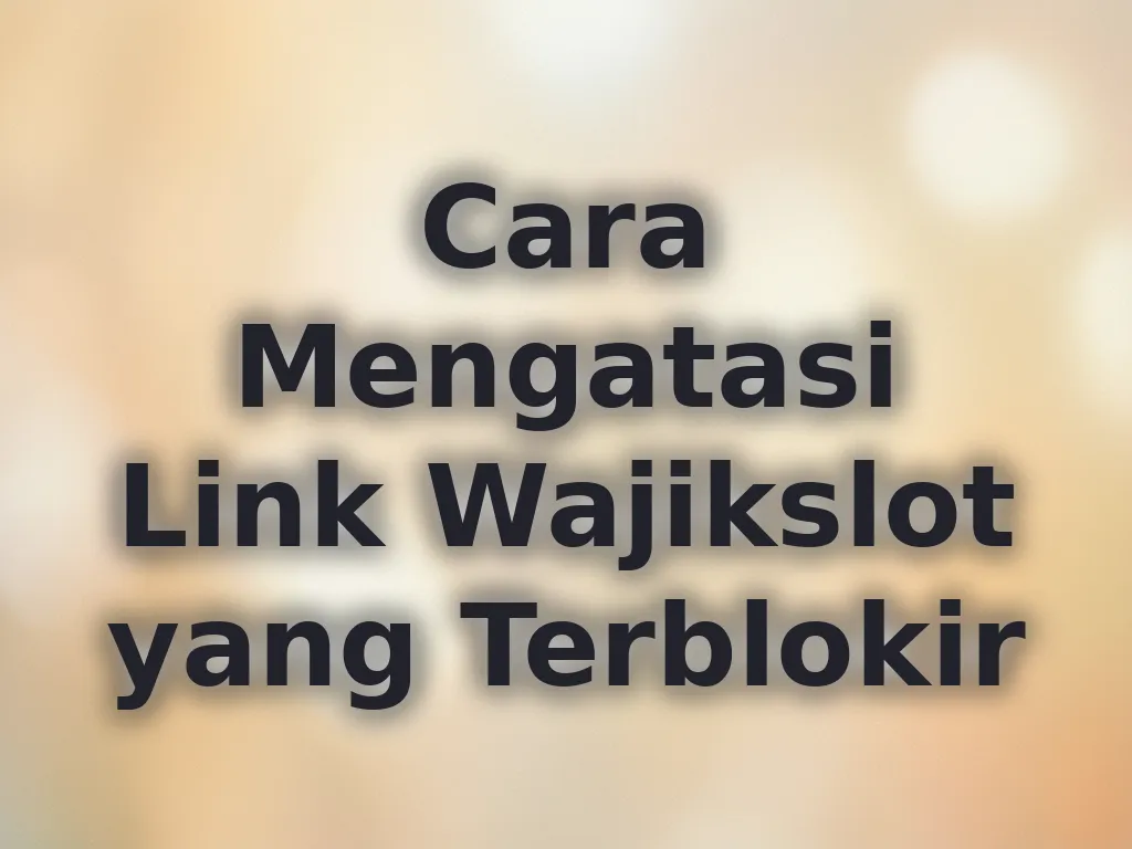 Cara Mengatasi Link Wajikslot yang Terblokir