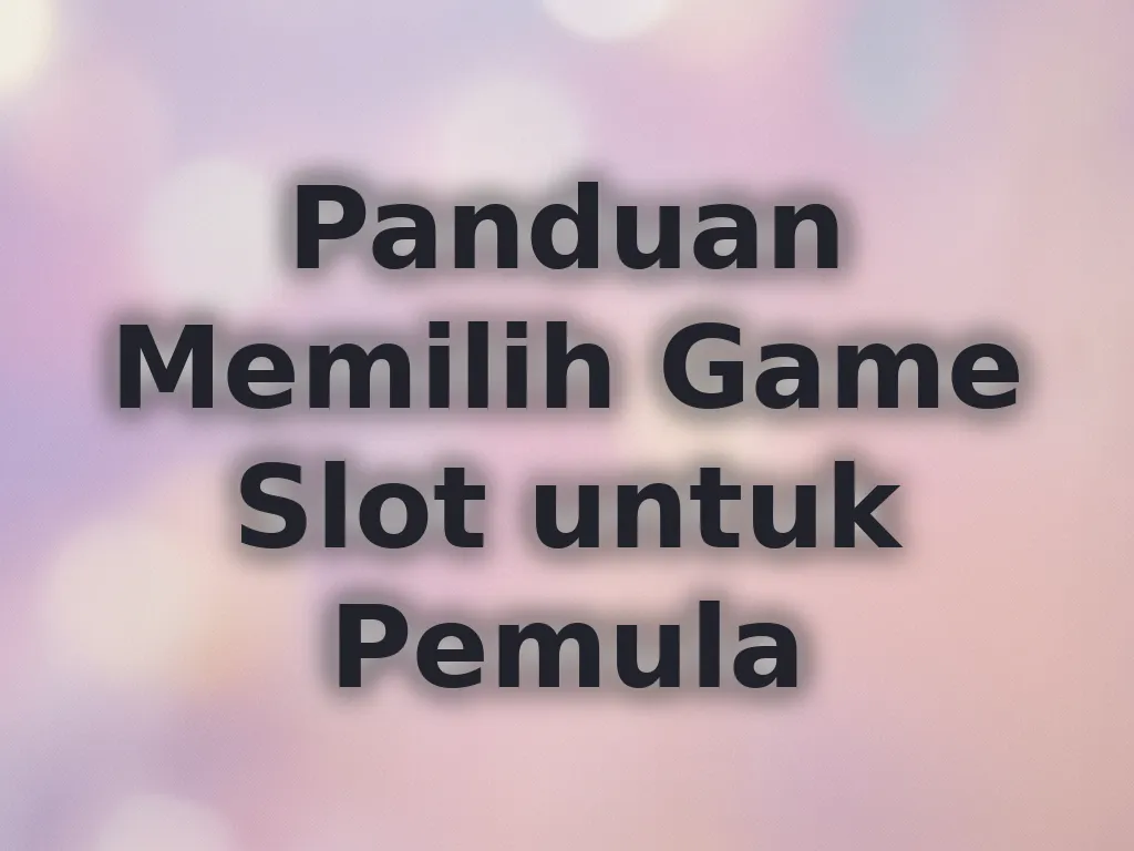 Panduan Memilih Game Slot untuk Pemula
