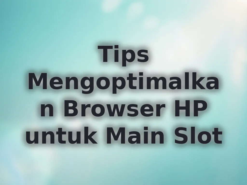 Tips Mengoptimalkan Browser HP untuk Main Slot