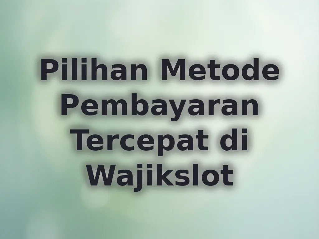 Pilihan Metode Pembayaran Tercepat di Wajikslot
