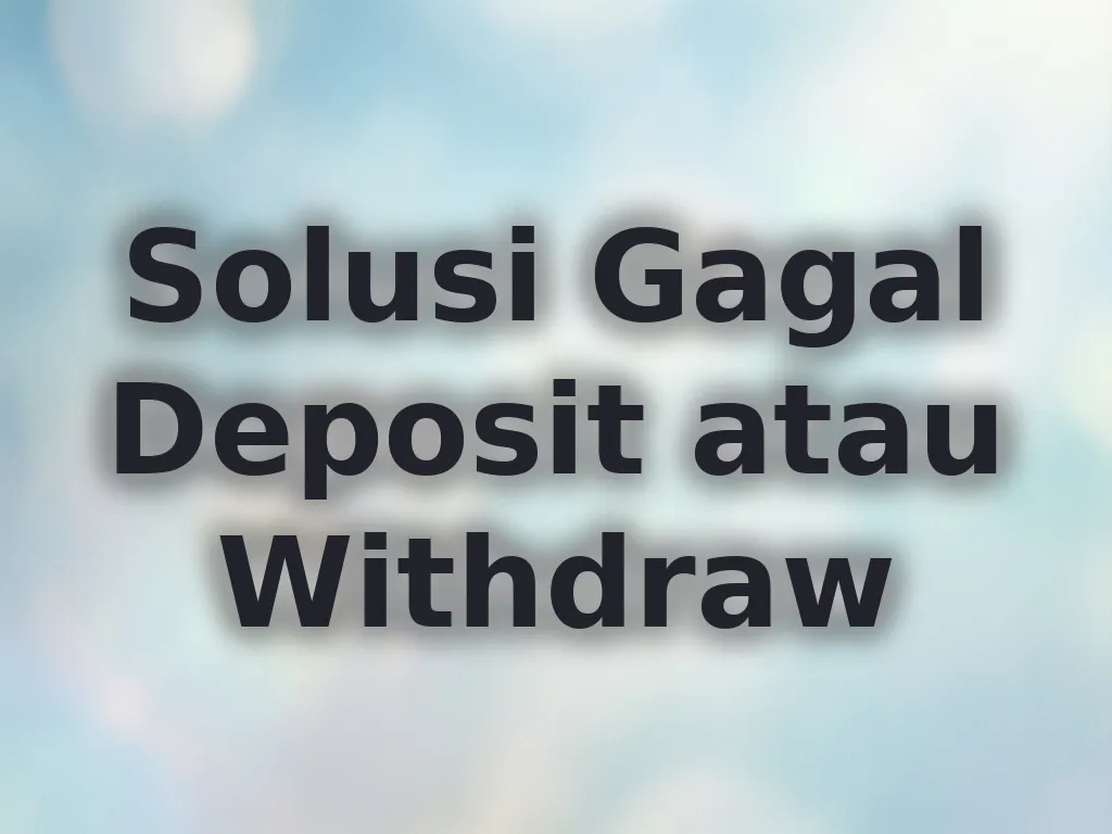 Solusi Gagal Deposit atau Withdraw